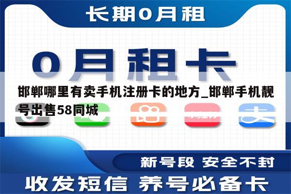 邯郸哪里有卖手机注册卡的地方_邯郸手机靓号出售58同城